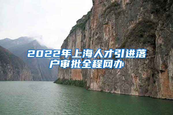 2022年上海人才引进落户审批全程网办