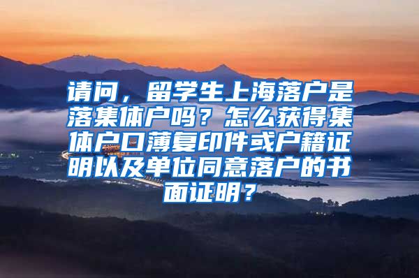 请问，留学生上海落户是落集体户吗？怎么获得集体户口薄复印件或户籍证明以及单位同意落户的书面证明？