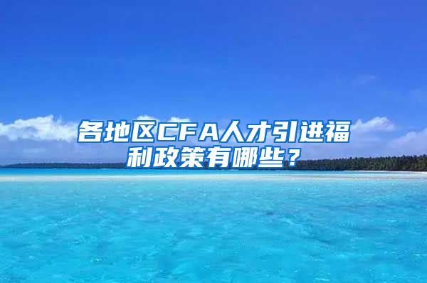 各地区CFA人才引进福利政策有哪些？