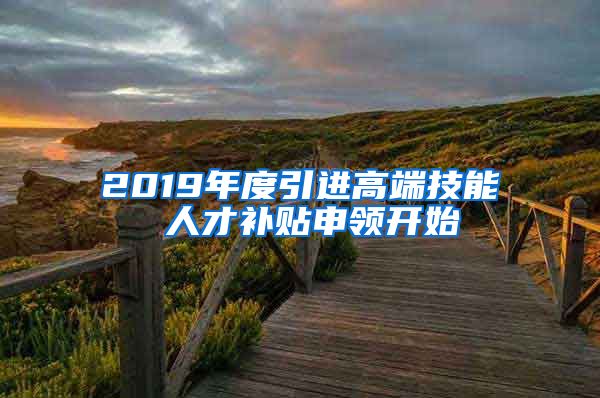 2019年度引进高端技能 人才补贴申领开始