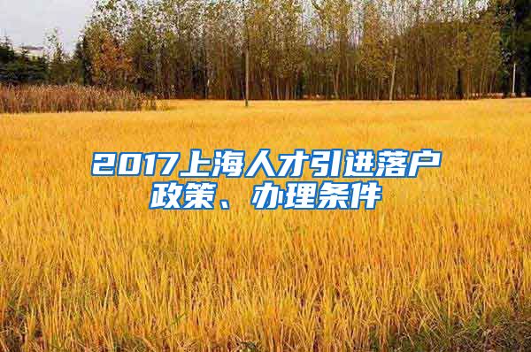 2017上海人才引进落户政策、办理条件