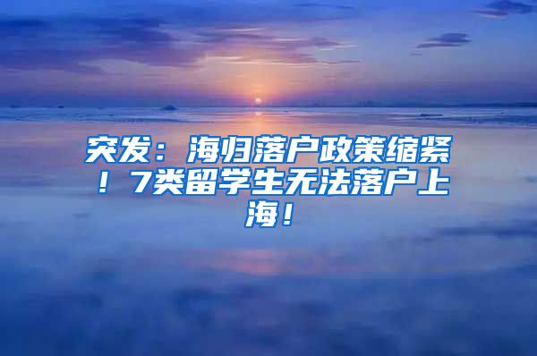 突发：海归落户政策缩紧！7类留学生无法落户上海！