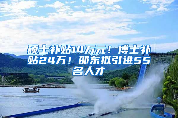 硕士补贴14万元！博士补贴24万！邵东拟引进55名人才