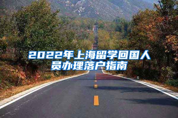 2022年上海留学回国人员办理落户指南