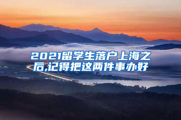 2021留学生落户上海之后,记得把这两件事办好