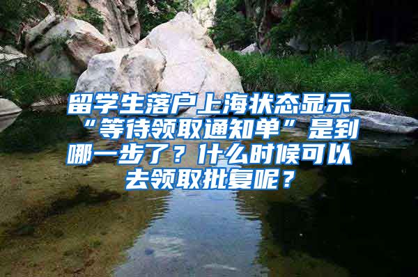 留学生落户上海状态显示“等待领取通知单”是到哪一步了？什么时候可以去领取批复呢？