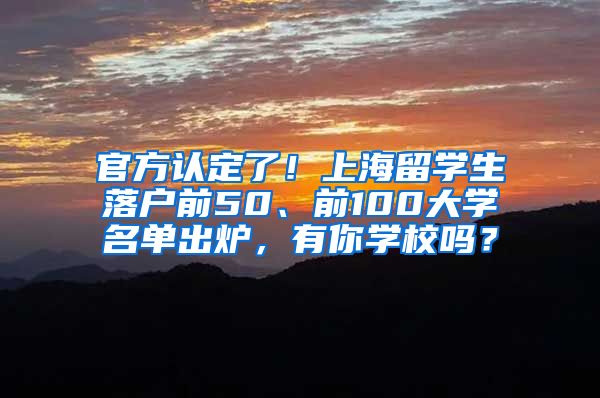 官方认定了！上海留学生落户前50、前100大学名单出炉，有你学校吗？