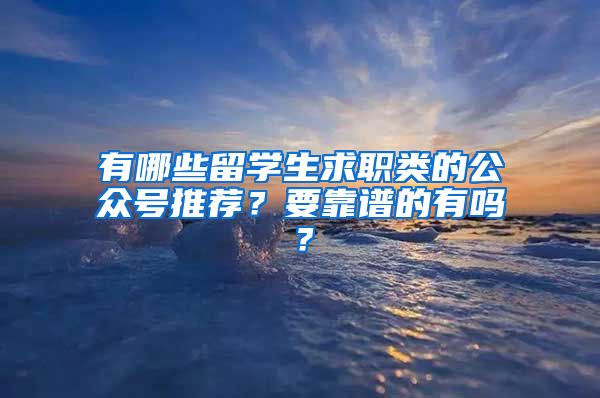 有哪些留学生求职类的公众号推荐？要靠谱的有吗？