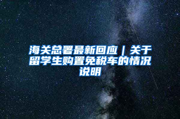 海关总署最新回应｜关于留学生购置免税车的情况说明