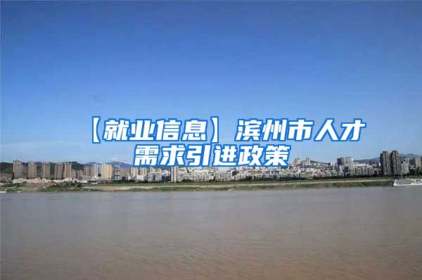 【就业信息】滨州市人才需求引进政策