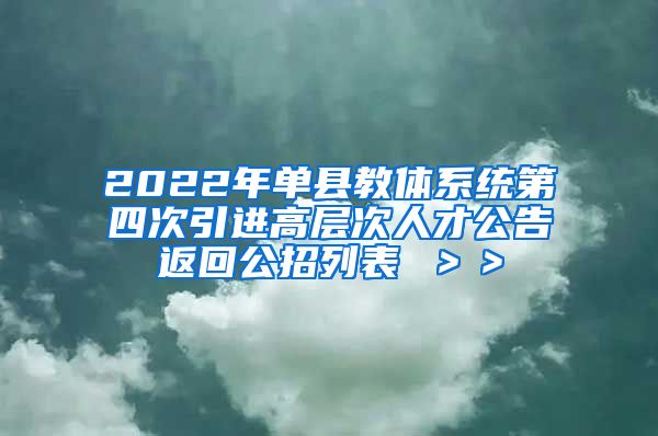 2022年单县教体系统第四次引进高层次人才公告返回公招列表 ＞＞