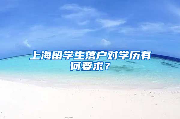 上海留学生落户对学历有何要求？