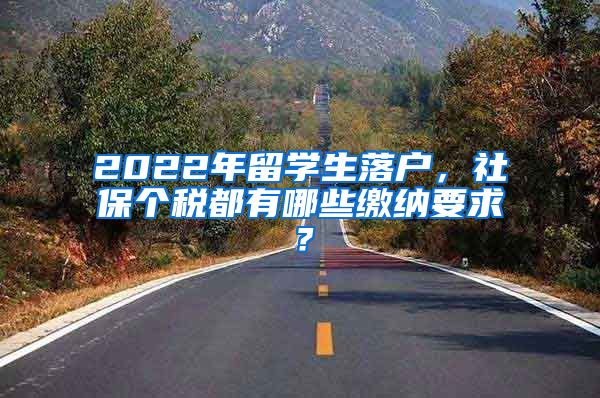 2022年留学生落户，社保个税都有哪些缴纳要求？