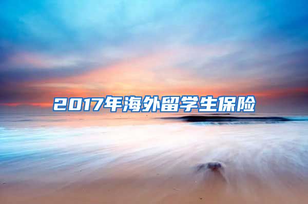 2017年海外留学生保险