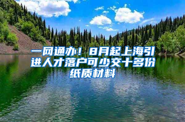 一网通办！8月起上海引进人才落户可少交十多份纸质材料