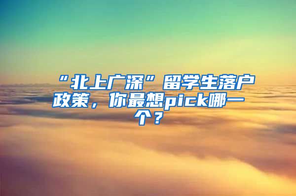 “北上广深”留学生落户政策，你最想pick哪一个？