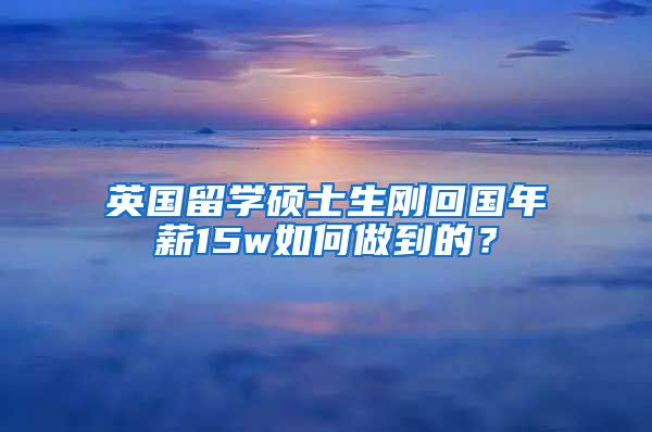 英国留学硕士生刚回国年薪15w如何做到的？