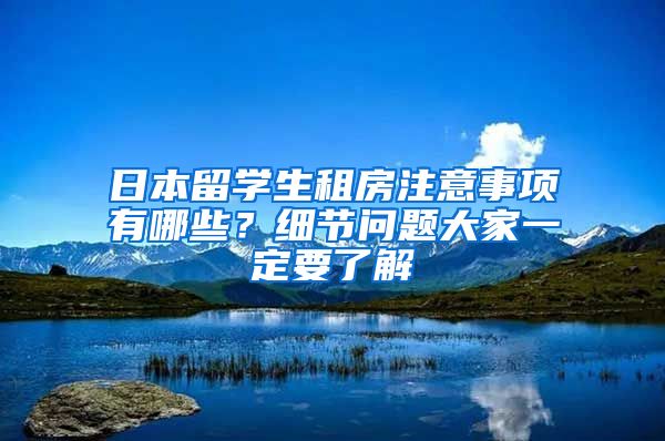 日本留学生租房注意事项有哪些？细节问题大家一定要了解