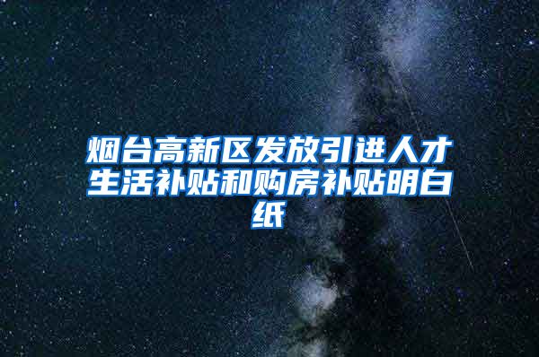 烟台高新区发放引进人才生活补贴和购房补贴明白纸