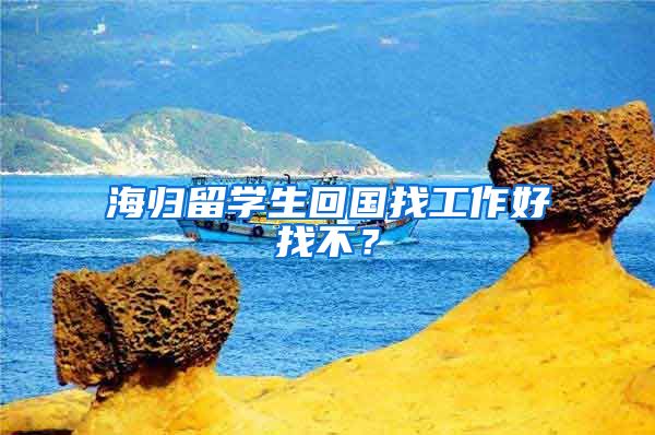 海归留学生回国找工作好找不？