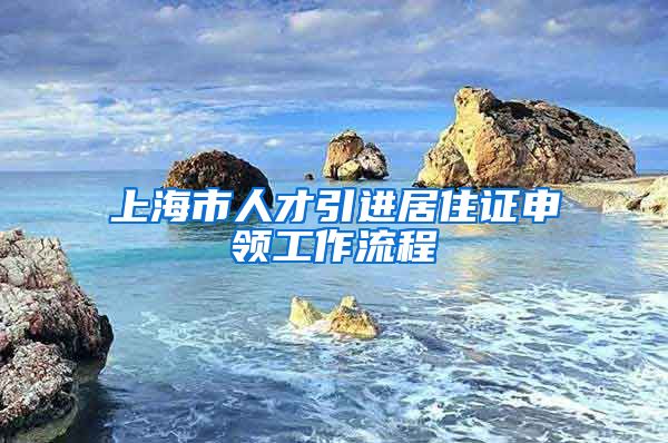 上海市人才引进居住证申领工作流程