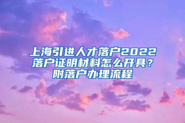 上海引进人才落户2022落户证明材料怎么开具？附落户办理流程