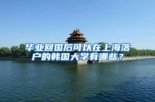 毕业回国后可以在上海落户的韩国大学有哪些？