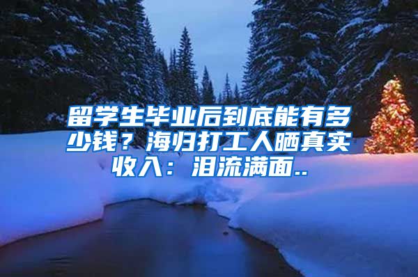 留学生毕业后到底能有多少钱？海归打工人晒真实收入：泪流满面..