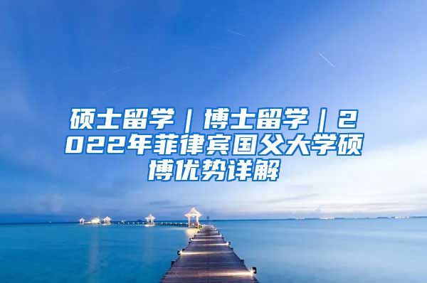 硕士留学｜博士留学｜2022年菲律宾国父大学硕博优势详解