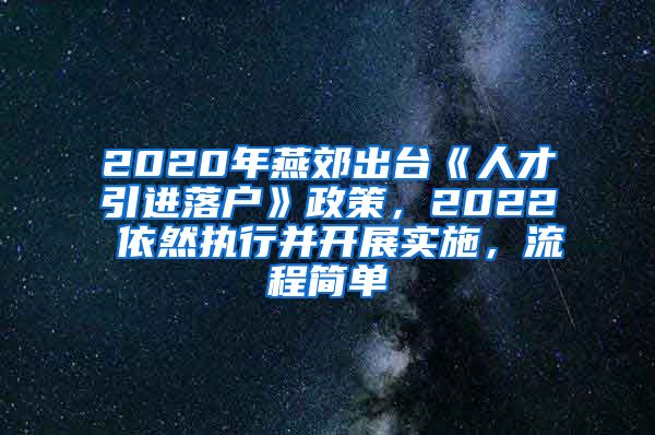 2020年燕郊出台《人才引进落户》政策，2022 依然执行并开展实施，流程简单