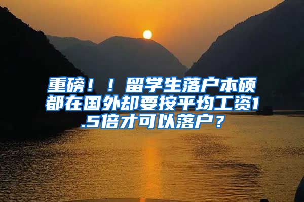 重磅！！留学生落户本硕都在国外却要按平均工资1.5倍才可以落户？