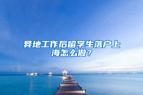 异地工作后留学生落户上海怎么做？