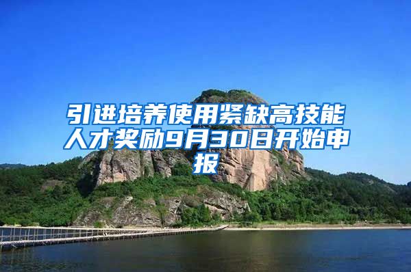 引进培养使用紧缺高技能人才奖励9月30日开始申报