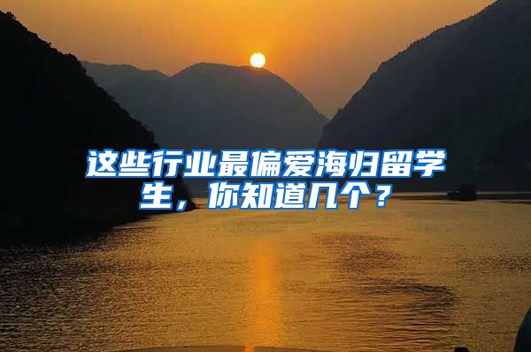 这些行业最偏爱海归留学生，你知道几个？