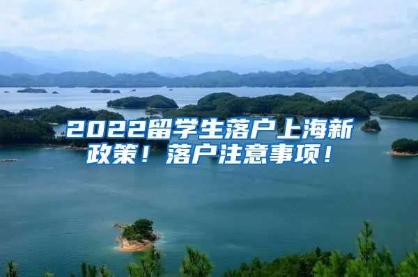 2022留学生落户上海新政策！落户注意事项！