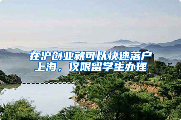 在沪创业就可以快速落户上海，仅限留学生办理