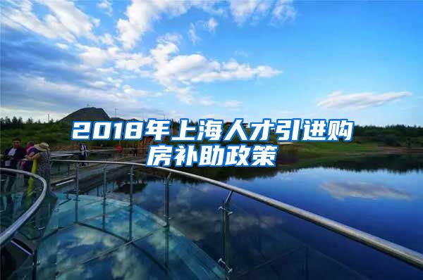 2018年上海人才引进购房补助政策