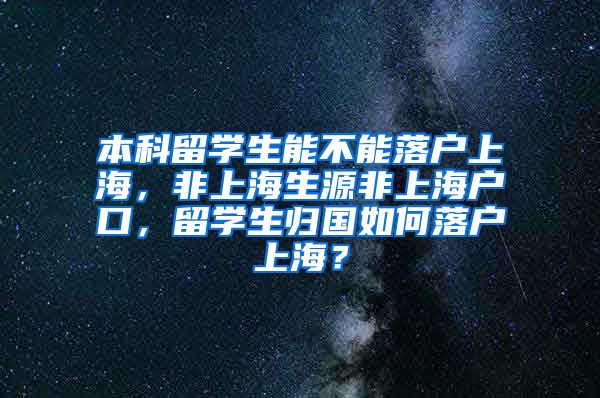 本科留学生能不能落户上海，非上海生源非上海户口，留学生归国如何落户上海？