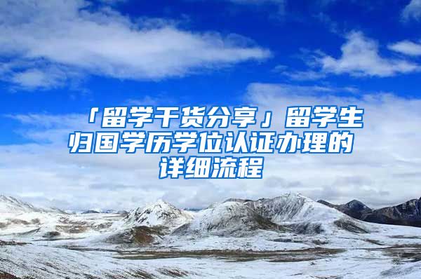 「留学干货分享」留学生归国学历学位认证办理的详细流程