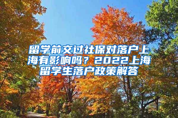 留学前交过社保对落户上海有影响吗？2022上海留学生落户政策解答