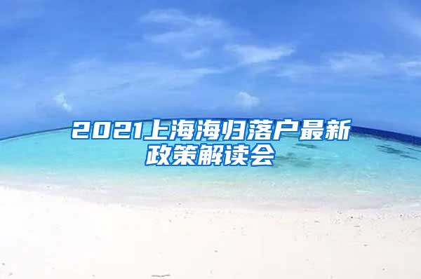 2021上海海归落户最新政策解读会