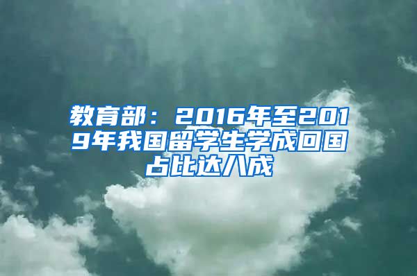 教育部：2016年至2019年我国留学生学成回国占比达八成