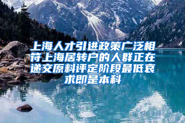 上海人才引进政策广泛相符上海居转户的人群正在递交原料评定阶段最低哀求即是本科