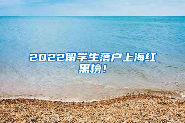 2022留学生落户上海红黑榜！