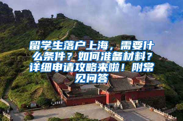 留学生落户上海，需要什么条件？如何准备材料？详细申请攻略来啦！附常见问答