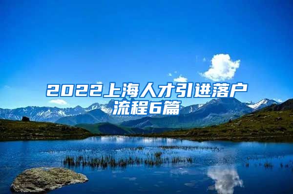 2022上海人才引进落户流程6篇