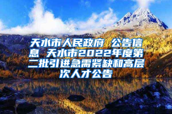 天水市人民政府 公告信息 天水市2022年度第二批引进急需紧缺和高层次人才公告