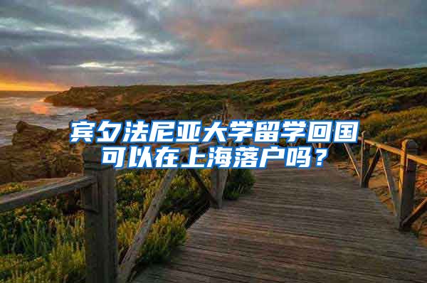 宾夕法尼亚大学留学回国可以在上海落户吗？