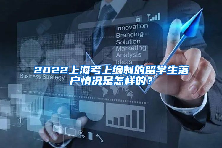 2022上海考上编制的留学生落户情况是怎样的？