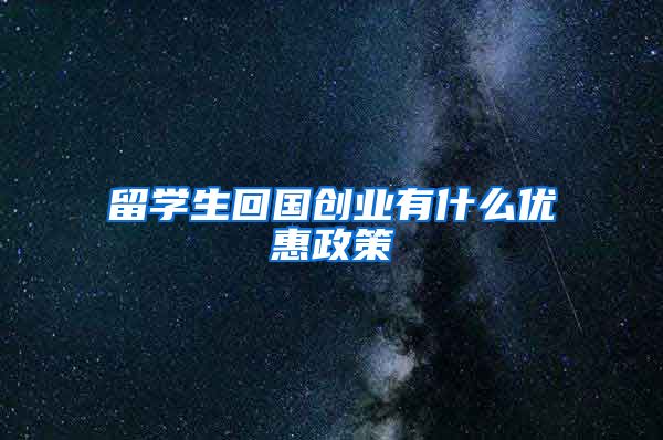 留学生回国创业有什么优惠政策